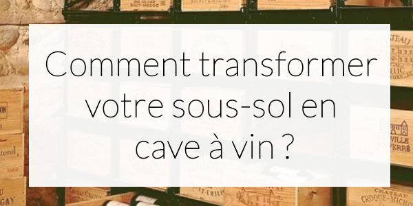 Comment transformer votre sous-sol en cave à vin ?